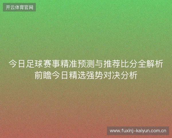 今日足球赛事精准预测与推荐比分全解析前瞻今日精选强势对决分析