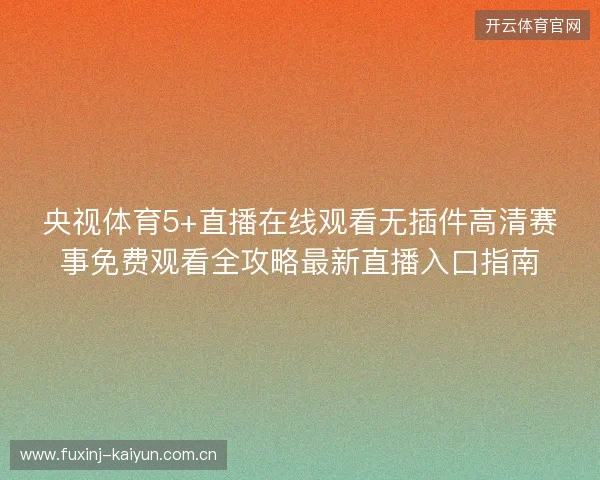央视体育5+直播在线观看无插件高清赛事免费观看全攻略最新直播入口指南